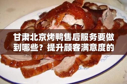 甘肃北京烤鸭售后服务要做到哪些？提升顾客满意度的关键策略