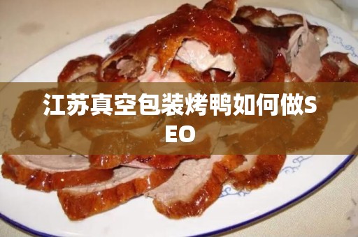 江苏真空包装烤鸭如何做SEO