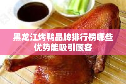黑龙江烤鸭品牌排行榜哪些优势能吸引顾客