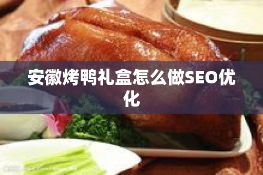 安徽烤鸭礼盒怎么做SEO优化