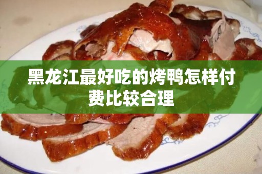 黑龙江最好吃的烤鸭怎样付费比较合理