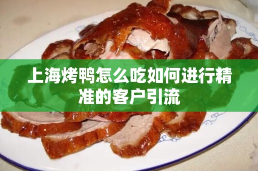 上海烤鸭怎么吃如何进行精准的客户引流