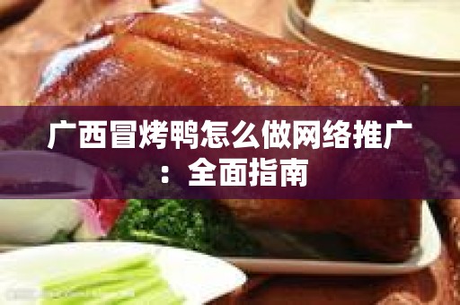 广西冒烤鸭怎么做网络推广：全面指南