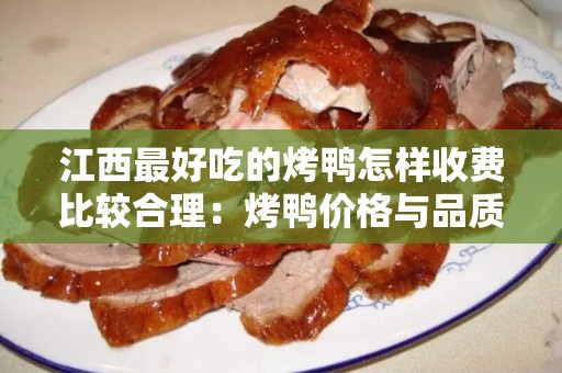 江西最好吃的烤鸭怎样收费比较合理：烤鸭价格与品质的完美平衡