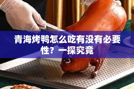 青海烤鸭怎么吃有没有必要性？一探究竟