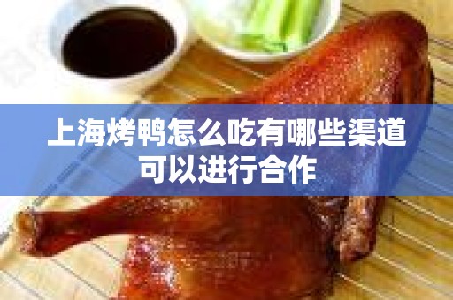 上海烤鸭怎么吃有哪些渠道可以进行合作