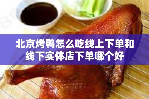 北京烤鸭怎么吃线上下单和线下实体店下单哪个好