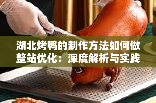 湖北烤鸭的制作方法如何做整站优化：深度解析与实践指南