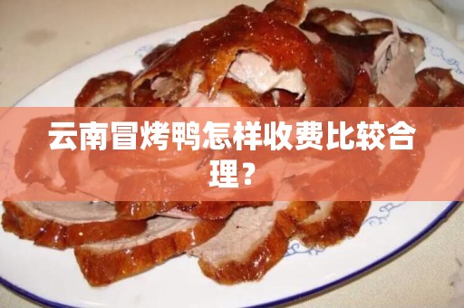 云南冒烤鸭怎样收费比较合理？
