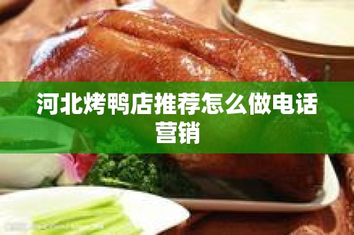 河北烤鸭店推荐怎么做电话营销