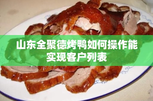 山东全聚德烤鸭如何操作能实现客户列表