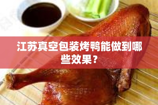 江苏真空包装烤鸭能做到哪些效果？