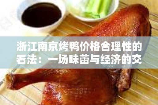 浙江南京烤鸭价格合理性的看法：一场味蕾与经济的交锋