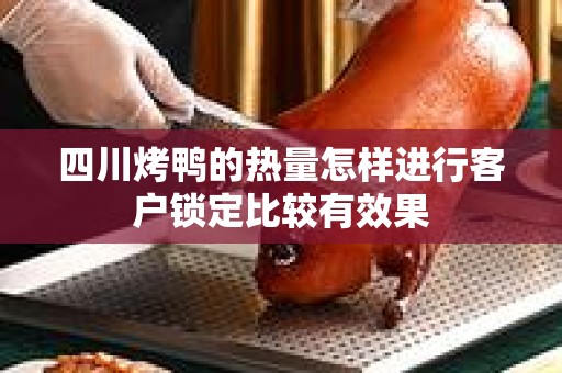 四川烤鸭的热量怎样进行客户锁定比较有效果
