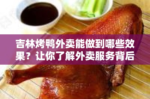 吉林烤鸭外卖能做到哪些效果？让你了解外卖服务背后的秘密