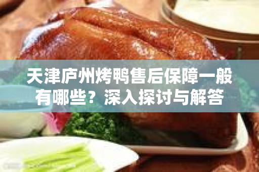 天津庐州烤鸭售后保障一般有哪些？深入探讨与解答