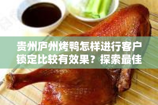 贵州庐州烤鸭怎样进行客户锁定比较有效果？探索最佳策略