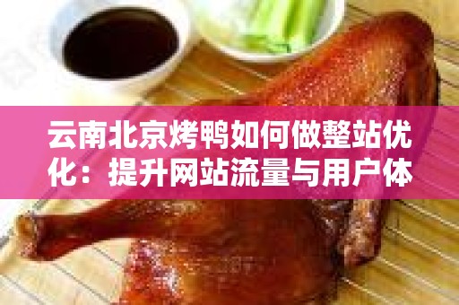云南北京烤鸭如何做整站优化：提升网站流量与用户体验的指南