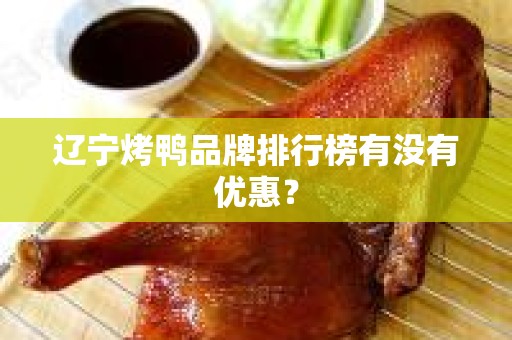 辽宁烤鸭品牌排行榜有没有优惠？