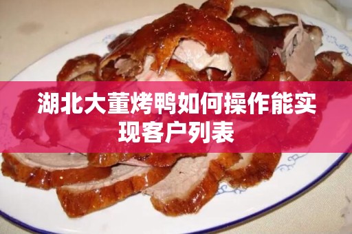 湖北大董烤鸭如何操作能实现客户列表