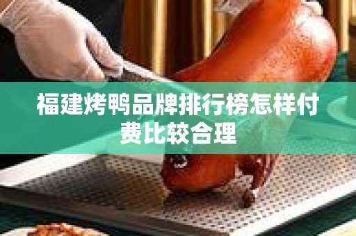 福建烤鸭品牌排行榜怎样付费比较合理