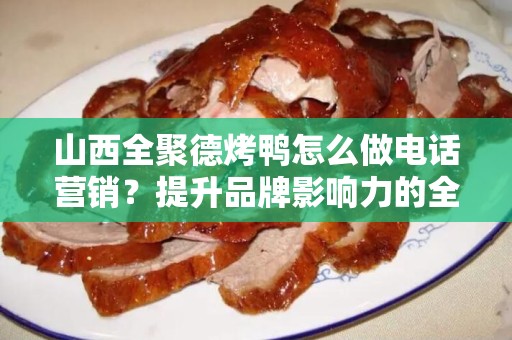山西全聚德烤鸭怎么做电话营销？提升品牌影响力的全新策略