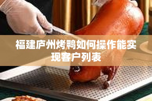 福建庐州烤鸭如何操作能实现客户列表