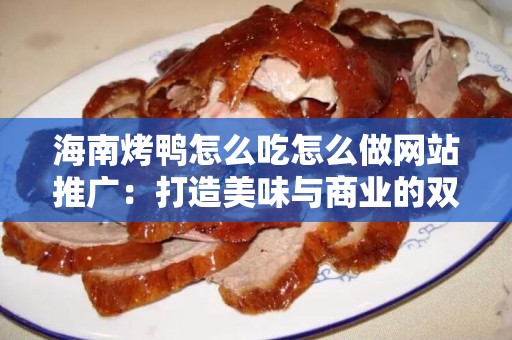海南烤鸭怎么吃怎么做网站推广：打造美味与商业的双重成功