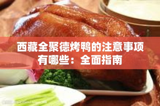 西藏全聚德烤鸭的注意事项有哪些：全面指南