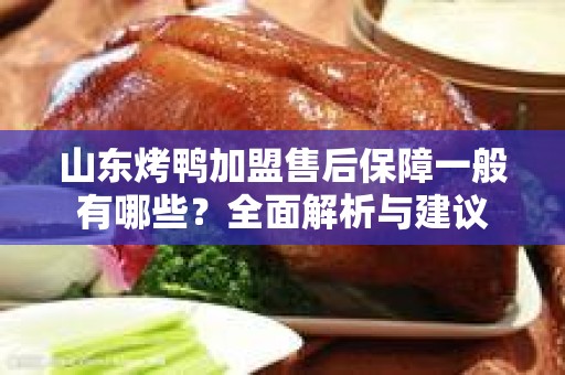 山东烤鸭加盟售后保障一般有哪些？全面解析与建议