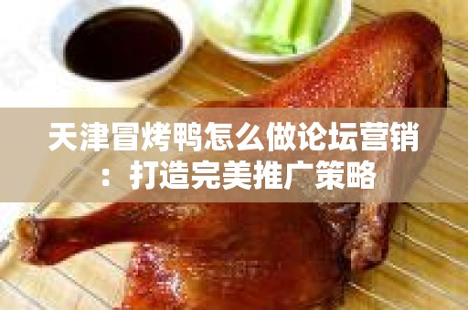天津冒烤鸭怎么做论坛营销：打造完美推广策略