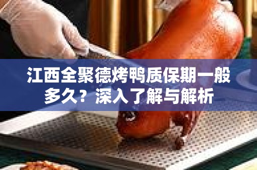 江西全聚德烤鸭质保期一般多久？深入了解与解析