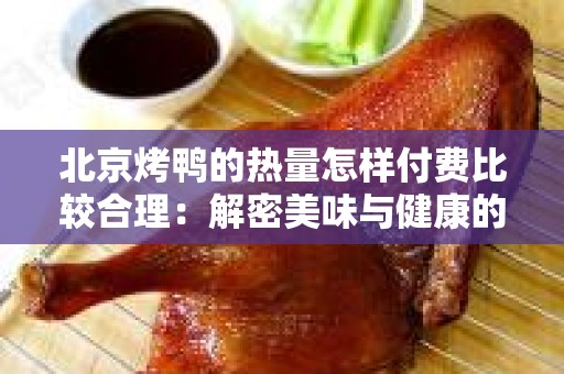 北京烤鸭的热量怎样付费比较合理：解密美味与健康的平衡