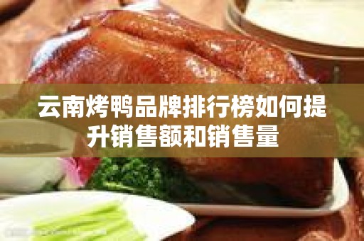 云南烤鸭品牌排行榜如何提升销售额和销售量
