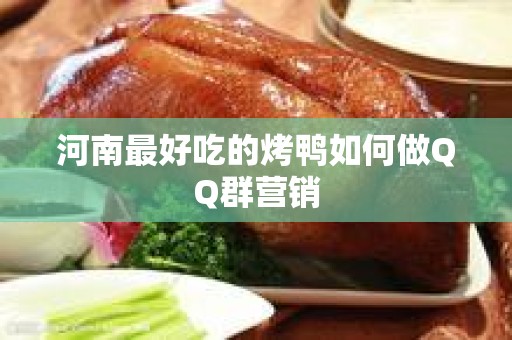 河南最好吃的烤鸭如何做QQ群营销