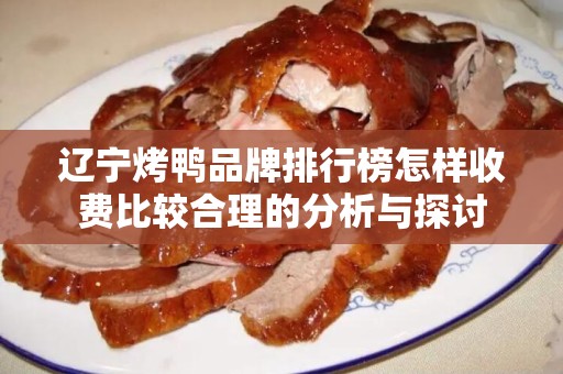 辽宁烤鸭品牌排行榜怎样收费比较合理的分析与探讨