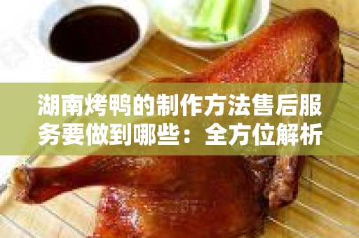 湖南烤鸭的制作方法售后服务要做到哪些：全方位解析