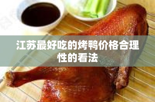 江苏最好吃的烤鸭价格合理性的看法