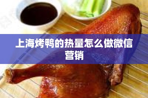 上海烤鸭的热量怎么做微信营销