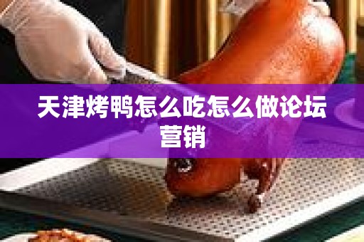 天津烤鸭怎么吃怎么做论坛营销