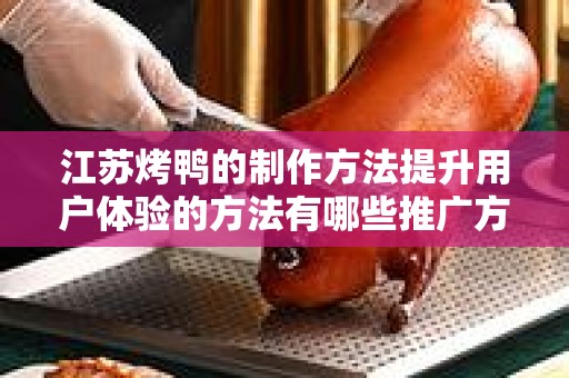 江苏烤鸭的制作方法提升用户体验的方法有哪些推广方式有哪些