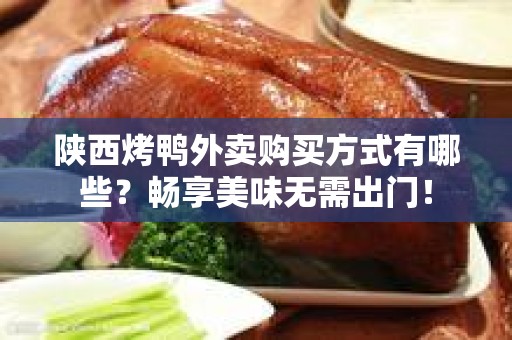 陕西烤鸭外卖购买方式有哪些？畅享美味无需出门！