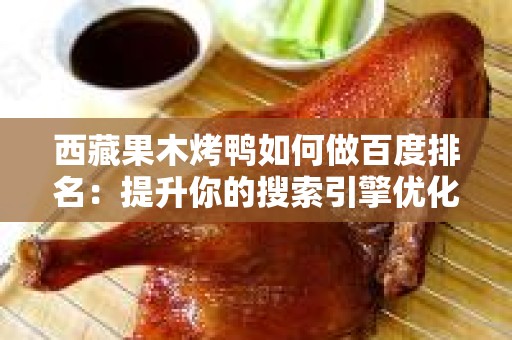 西藏果木烤鸭如何做百度排名：提升你的搜索引擎优化技巧