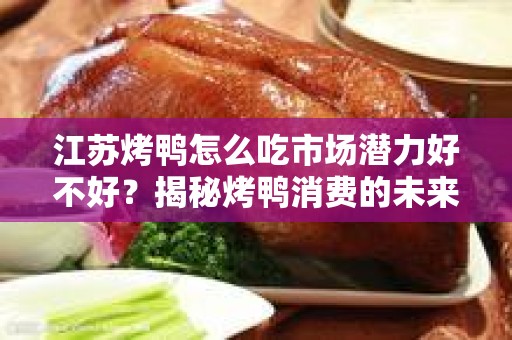 江苏烤鸭怎么吃市场潜力好不好？揭秘烤鸭消费的未来