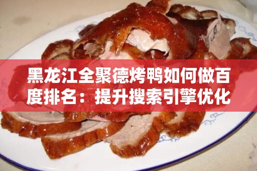 黑龙江全聚德烤鸭如何做百度排名：提升搜索引擎优化的方法