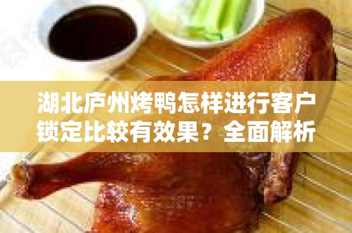 湖北庐州烤鸭怎样进行客户锁定比较有效果？全面解析客户锁定策略
