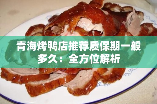 青海烤鸭店推荐质保期一般多久：全方位解析