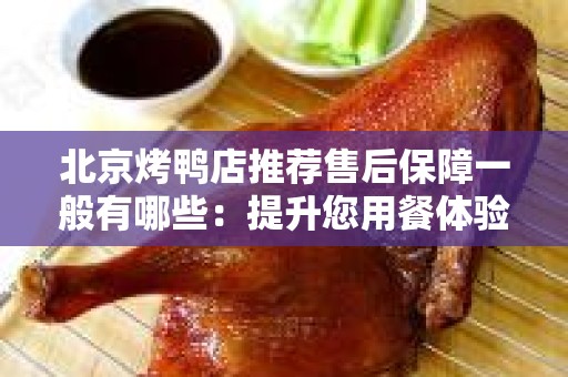 北京烤鸭店推荐售后保障一般有哪些：提升您用餐体验的关键