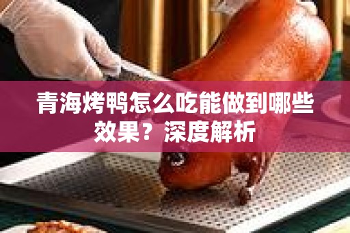 青海烤鸭怎么吃能做到哪些效果？深度解析