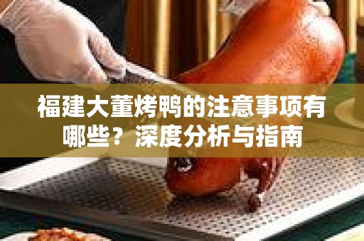 福建大董烤鸭的注意事项有哪些？深度分析与指南
